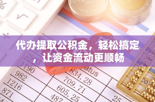 顺城代办提取公积金，轻松搞定，让资金流动更顺畅