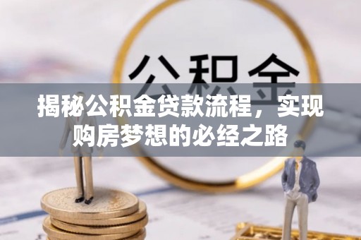 顺城揭秘公积金贷款流程，实现购房梦想的必经之路