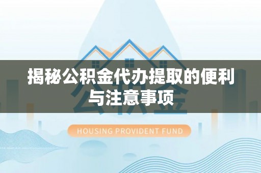 顺城揭秘公积金代办提取的便利与注意事项