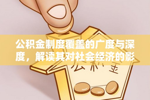 顺城公积金制度覆盖的广度与深度，解读其对社会经济的影响