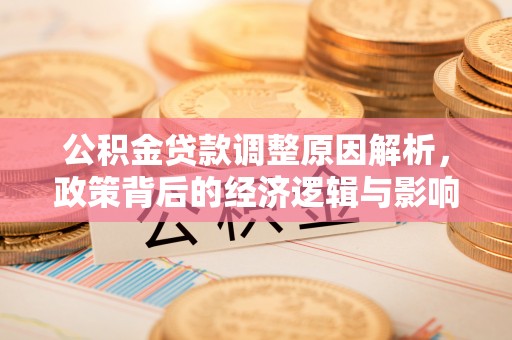 顺城公积金贷款调整原因解析，政策背后的经济逻辑与影响