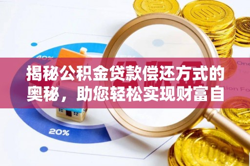 顺城揭秘公积金贷款偿还方式的奥秘，助您轻松实现财富自由