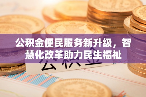 顺城公积金便民服务新升级，智慧化改革助力民生福祉