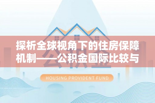 顺城探析全球视角下的住房保障机制——公积金国际比较与启示