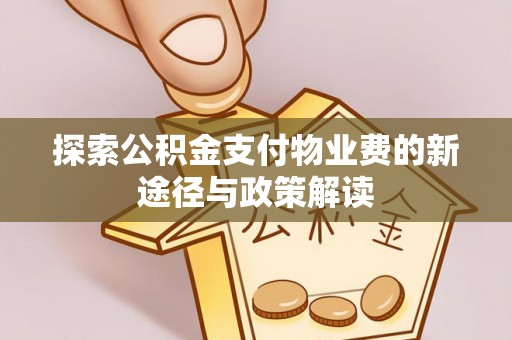 顺城探索公积金支付物业费的新途径与政策解读