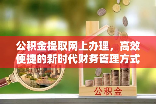 顺城公积金提取网上办理，高效便捷的新时代财务管理方式