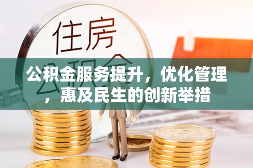 顺城公积金服务提升，优化管理，惠及民生的创新举措