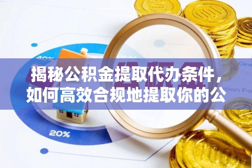 顺城揭秘公积金提取代办条件，如何高效合规地提取你的公积金