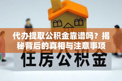 顺城代办提取公积金靠谱吗？揭秘背后的真相与注意事项