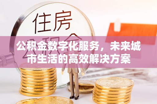 顺城公积金数字化服务，未来城市生活的高效解决方案