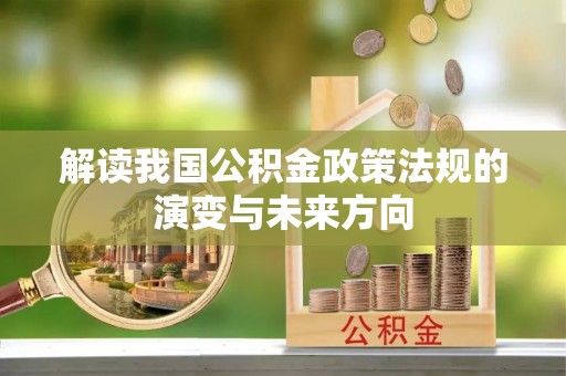顺城解读我国公积金政策法规的演变与未来方向