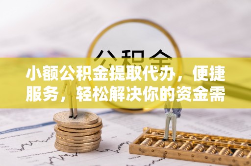 顺城小额公积金提取代办，便捷服务，轻松解决你的资金需求
