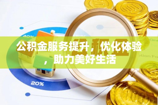 顺城公积金服务提升，优化体验，助力美好生活