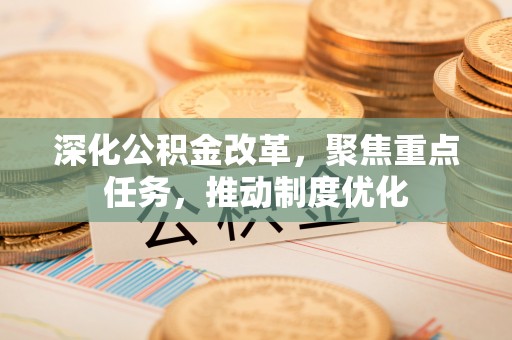 顺城深化公积金改革，聚焦重点任务，推动制度优化