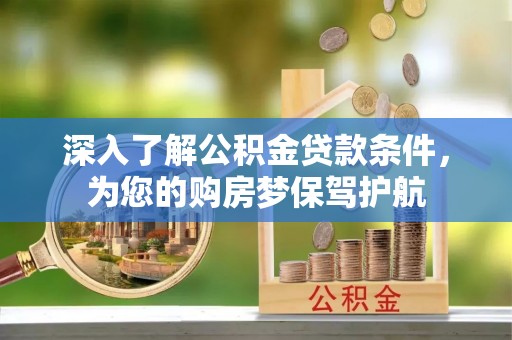 顺城深入了解公积金贷款条件，为您的购房梦保驾护航