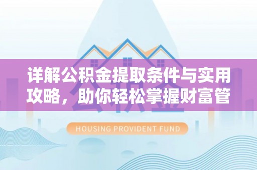 顺城详解公积金提取条件与实用攻略，助你轻松掌握财富管理之道