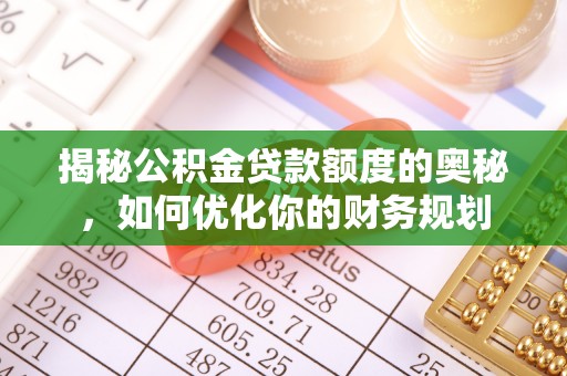 顺城揭秘公积金贷款额度的奥秘，如何优化你的财务规划