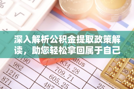 顺城深入解析公积金提取政策解读，助您轻松拿回属于自己的钱