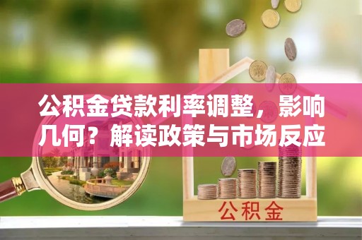 顺城公积金贷款利率调整，影响几何？解读政策与市场反应