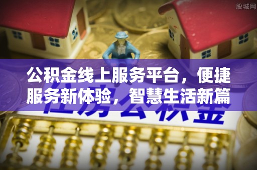 顺城公积金线上服务平台，便捷服务新体验，智慧生活新篇章