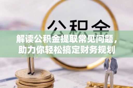 顺城解读公积金提取常见问题，助力你轻松搞定财务规划