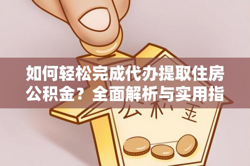 顺城如何轻松完成代办提取住房公积金？全面解析与实用指南