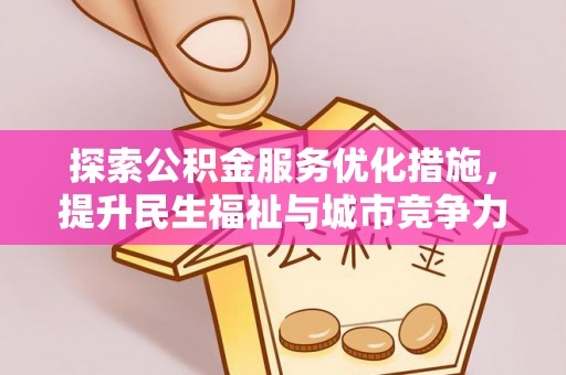 顺城探索公积金服务优化措施，提升民生福祉与城市竞争力