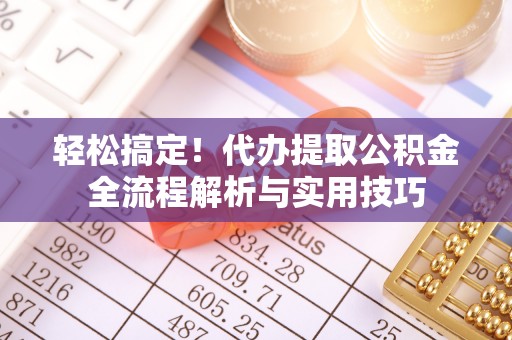 顺城轻松搞定！代办提取公积金全流程解析与实用技巧