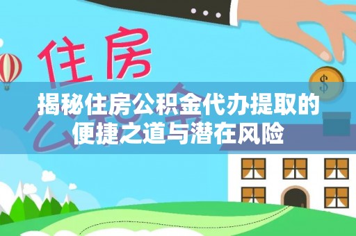 顺城揭秘住房公积金代办提取的便捷之道与潜在风险