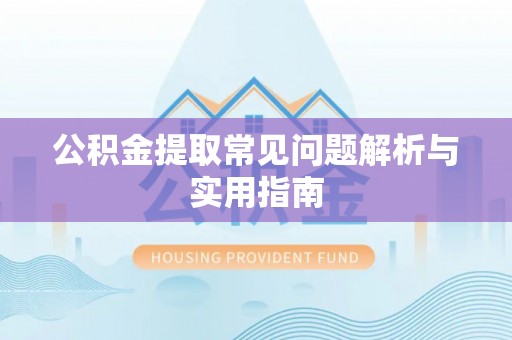顺城公积金提取常见问题解析与实用指南