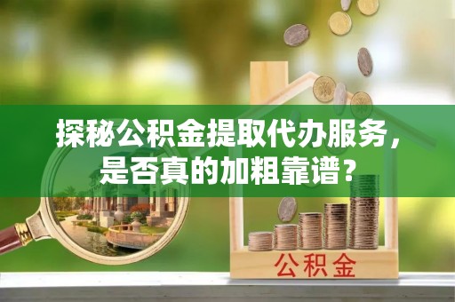 顺城探秘公积金提取代办服务，是否真的加粗靠谱？