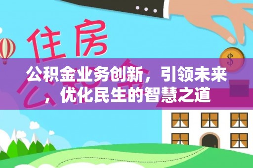 顺城公积金业务创新，引领未来，优化民生的智慧之道