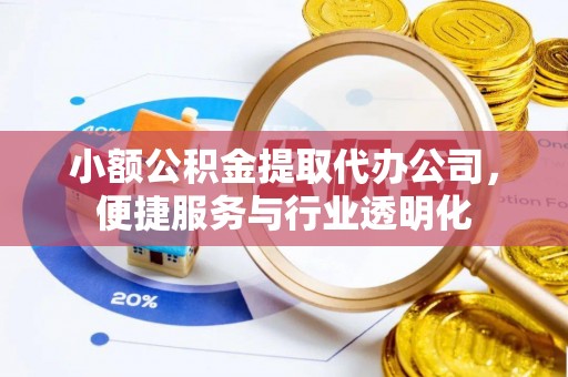顺城小额公积金提取代办公司，便捷服务与行业透明化