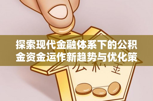 顺城探索现代金融体系下的公积金资金运作新趋势与优化策略