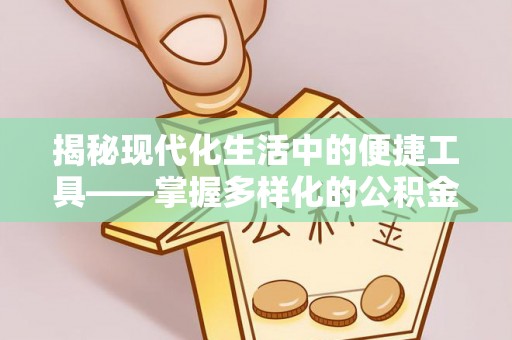 顺城揭秘现代化生活中的便捷工具——掌握多样化的公积金查询方式提升生活质量