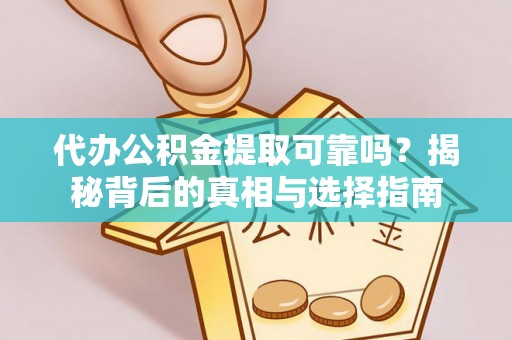 顺城代办公积金提取可靠吗？揭秘背后的真相与选择指南