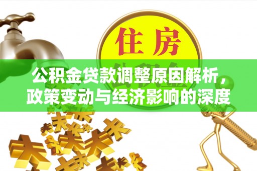 顺城公积金贷款调整原因解析，政策变动与经济影响的深度探讨