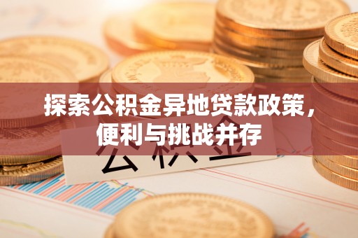 顺城探索公积金异地贷款政策，便利与挑战并存