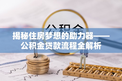 顺城揭秘住房梦想的助力器——公积金贷款流程全解析