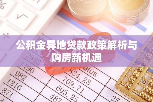 顺城公积金异地贷款政策解析与购房新机遇