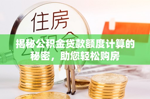 顺城揭秘公积金贷款额度计算的秘密，助您轻松购房