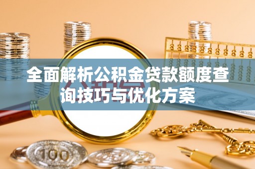 顺城全面解析公积金贷款额度查询技巧与优化方案