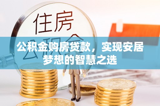 顺城公积金购房贷款，实现安居梦想的智慧之选