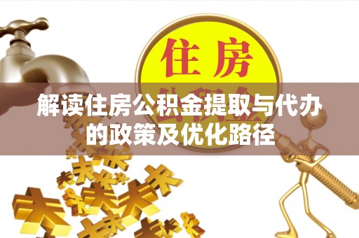 顺城解读住房公积金提取与代办的政策及优化路径