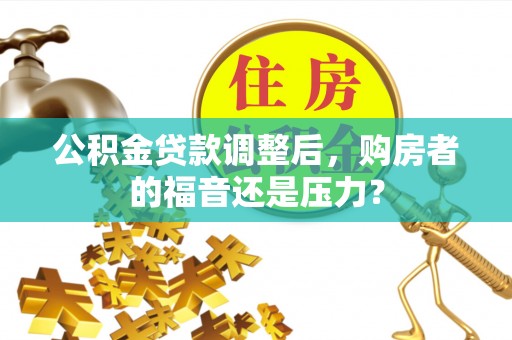 顺城公积金贷款调整后，购房者的福音还是压力？