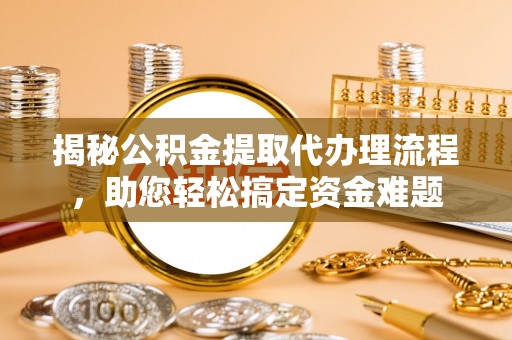 顺城揭秘公积金提取代办理流程，助您轻松搞定资金难题