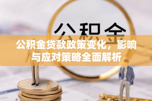 顺城公积金贷款政策变化，影响与应对策略全面解析