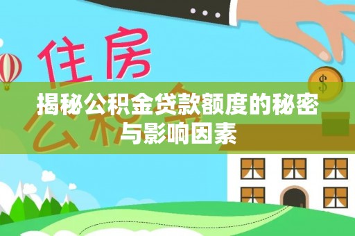 顺城揭秘公积金贷款额度的秘密与影响因素