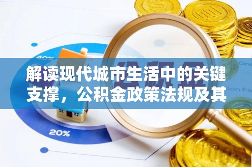 顺城解读现代城市生活中的关键支撑，公积金政策法规及其深远影响
