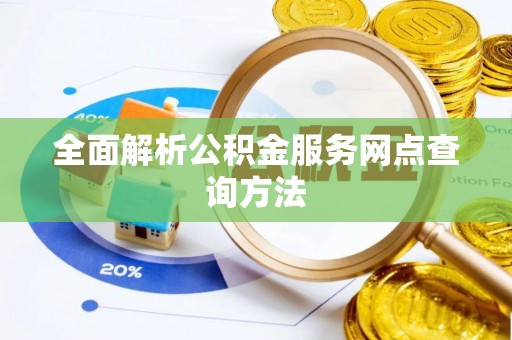 顺城全面解析公积金服务网点查询方法